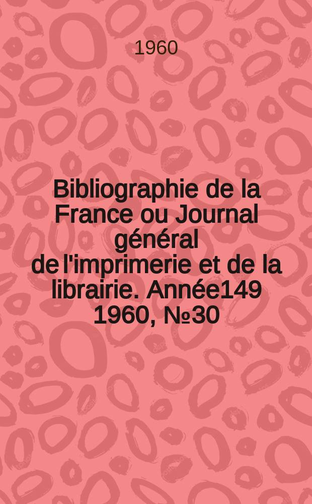 Bibliographie de la France ou Journal général de l'imprimerie et de la librairie. Année149 1960, №30