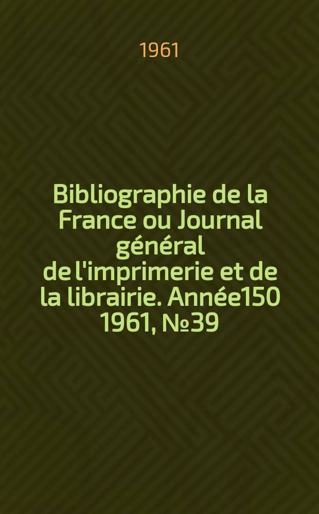Bibliographie de la France ou Journal général de l'imprimerie et de la librairie. Année150 1961, №39