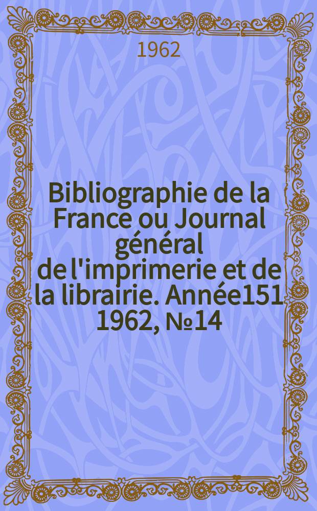 Bibliographie de la France ou Journal g&eacute;n&eacute;ral de l'imprimerie et de la librairie. Ann&eacute;e151 1962, №14