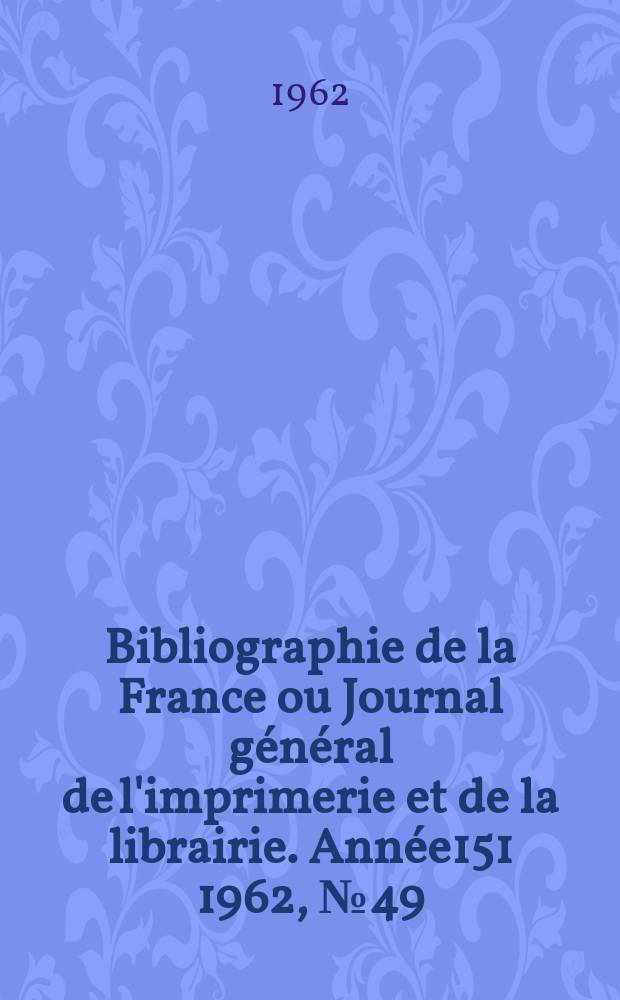 Bibliographie de la France ou Journal général de l'imprimerie et de la librairie. Année151 1962, №49