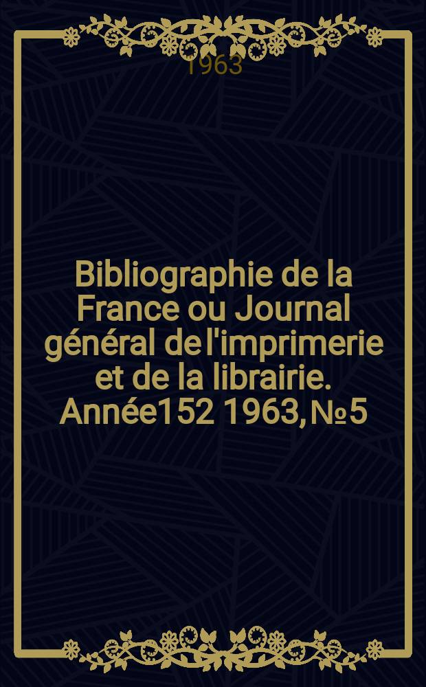 Bibliographie de la France ou Journal général de l'imprimerie et de la librairie. Année152 1963, №5
