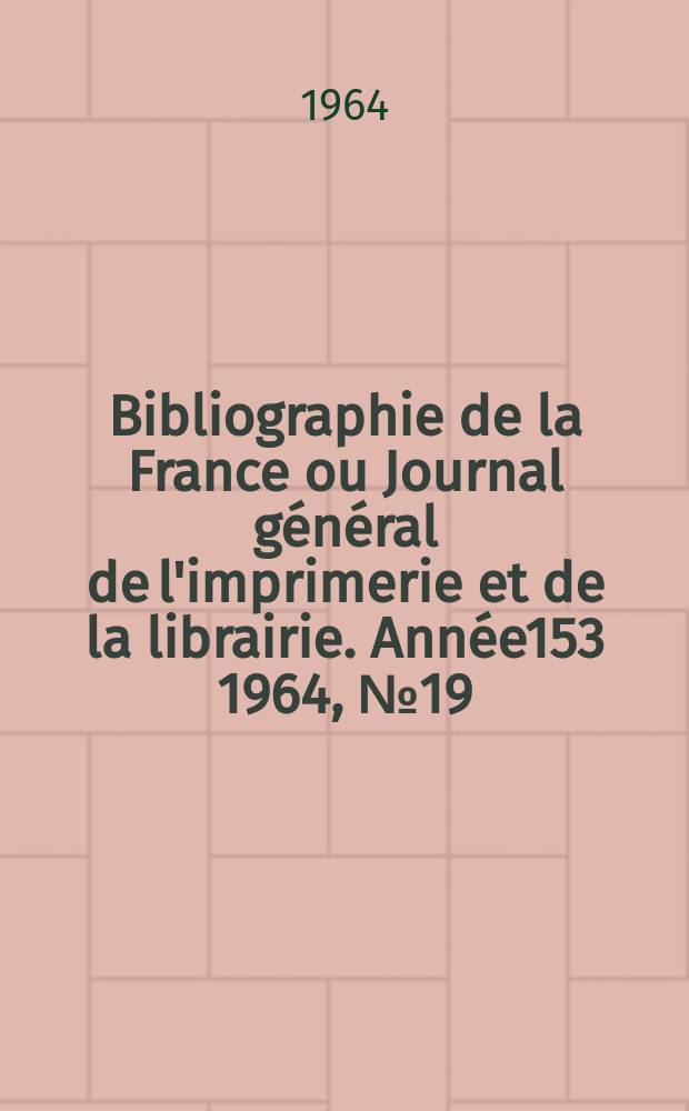 Bibliographie de la France ou Journal général de l'imprimerie et de la librairie. Année153 1964, №19