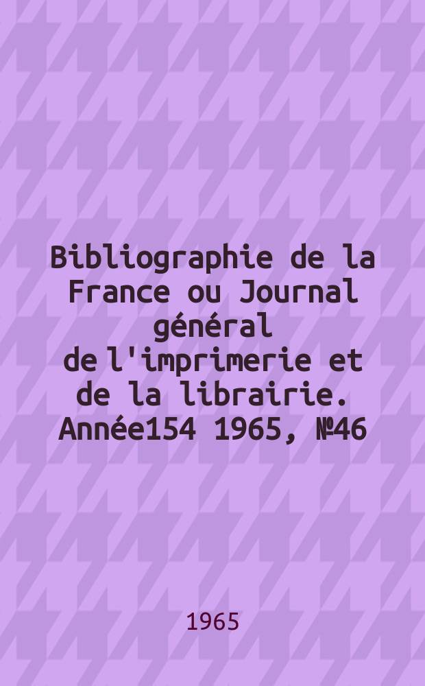 Bibliographie de la France ou Journal général de l'imprimerie et de la librairie. Année154 1965, №46