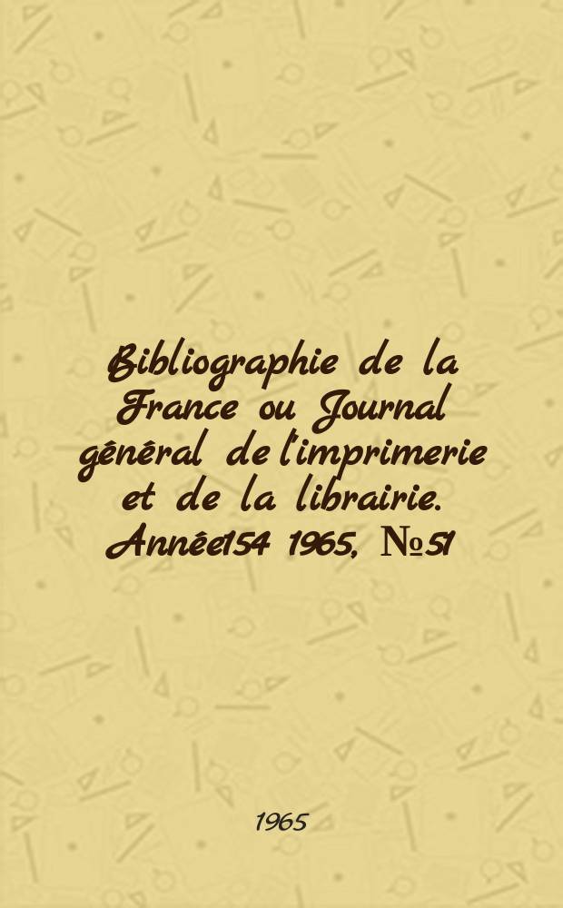 Bibliographie de la France ou Journal général de l'imprimerie et de la librairie. Année154 1965, №51