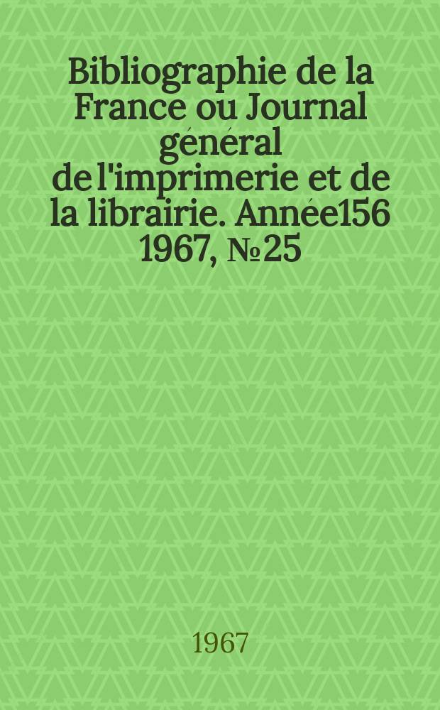 Bibliographie de la France ou Journal général de l'imprimerie et de la librairie. Année156 1967, №25
