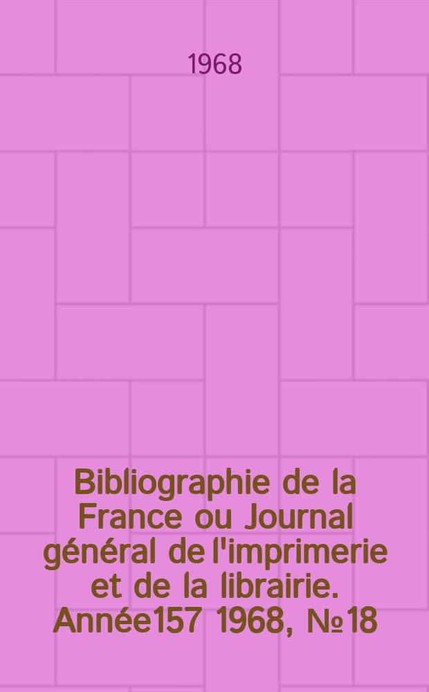 Bibliographie de la France ou Journal général de l'imprimerie et de la librairie. Année157 1968, №18