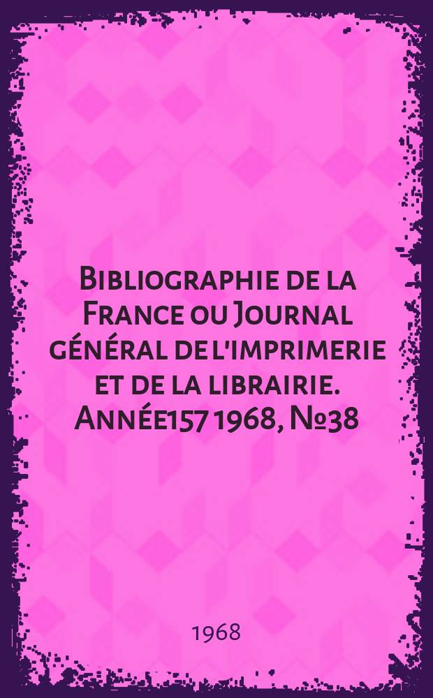 Bibliographie de la France ou Journal général de l'imprimerie et de la librairie. Année157 1968, №38