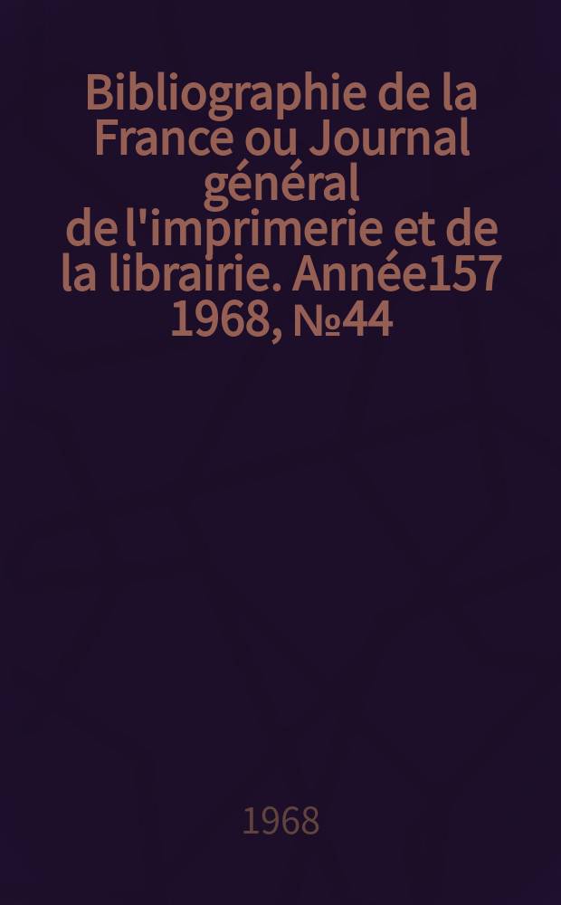 Bibliographie de la France ou Journal général de l'imprimerie et de la librairie. Année157 1968, №44