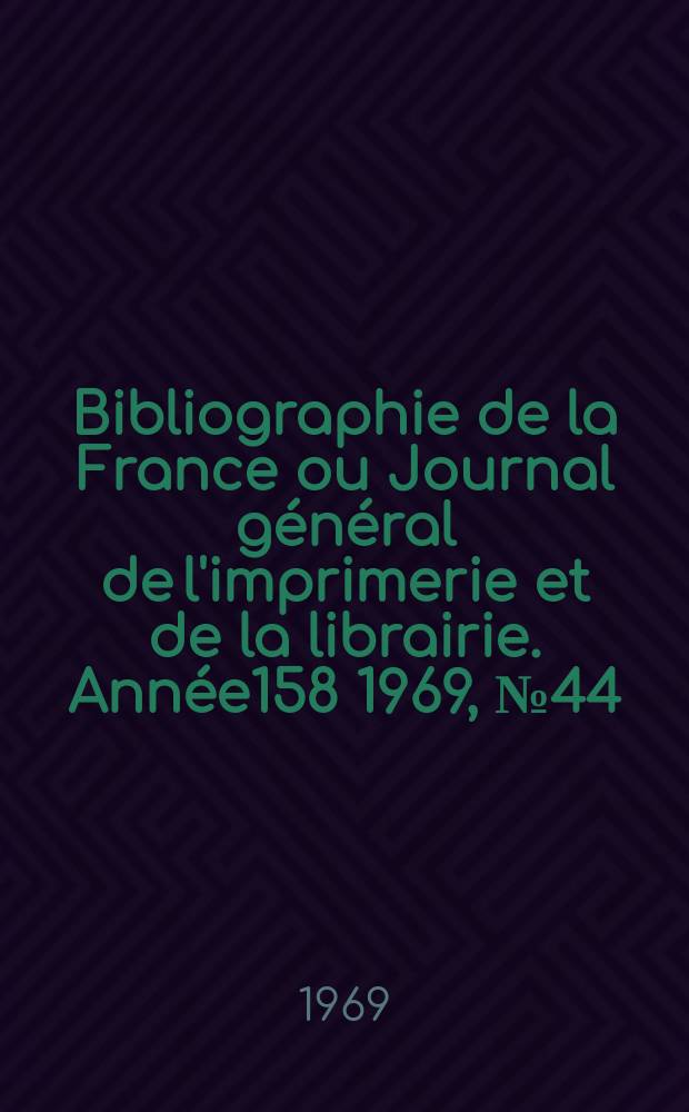 Bibliographie de la France ou Journal général de l'imprimerie et de la librairie. Année158 1969, №44
