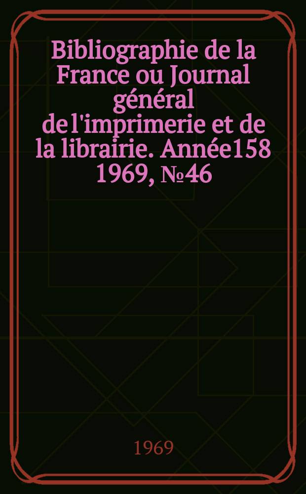 Bibliographie de la France ou Journal général de l'imprimerie et de la librairie. Année158 1969, №46