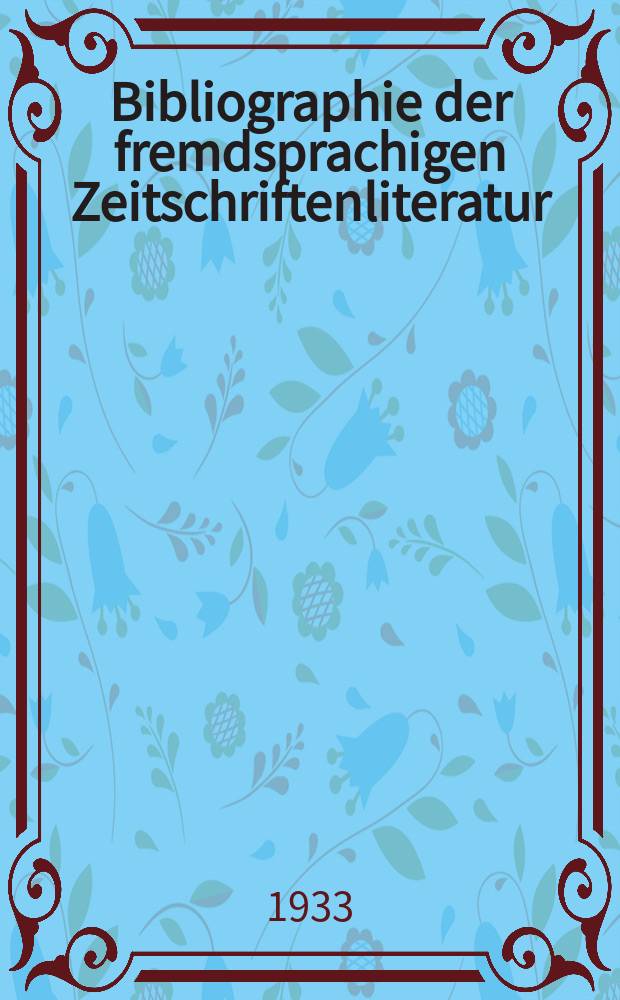 Bibliographie der fremdsprachigen Zeitschriftenliteratur : Alphabetisches hach Schlagworten in deutscher Sprache sachlich geordnetes Verzeichnis von Aufsätzen die in zumeist wissenschaftlichen Zeitungen nichtdeutscher Zunge erschienen sind. Bd.7 1931/1932, Lfg.6