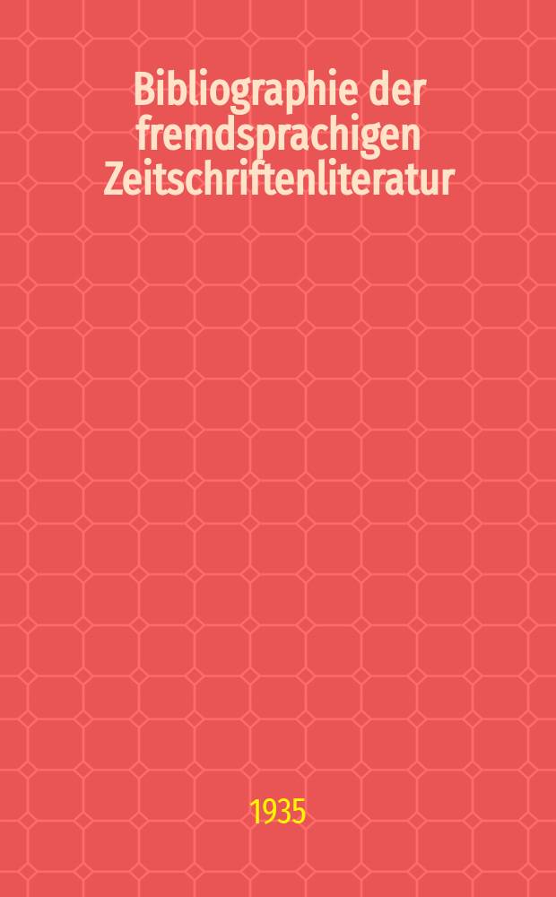 Bibliographie der fremdsprachigen Zeitschriftenliteratur : Alphabetisches hach Schlagworten in deutscher Sprache sachlich geordnetes Verzeichnis von Aufsätzen die in zumeist wissenschaftlichen Zeitungen nichtdeutscher Zunge erschienen sind. Bd.10 1934/1935, Lfg.2