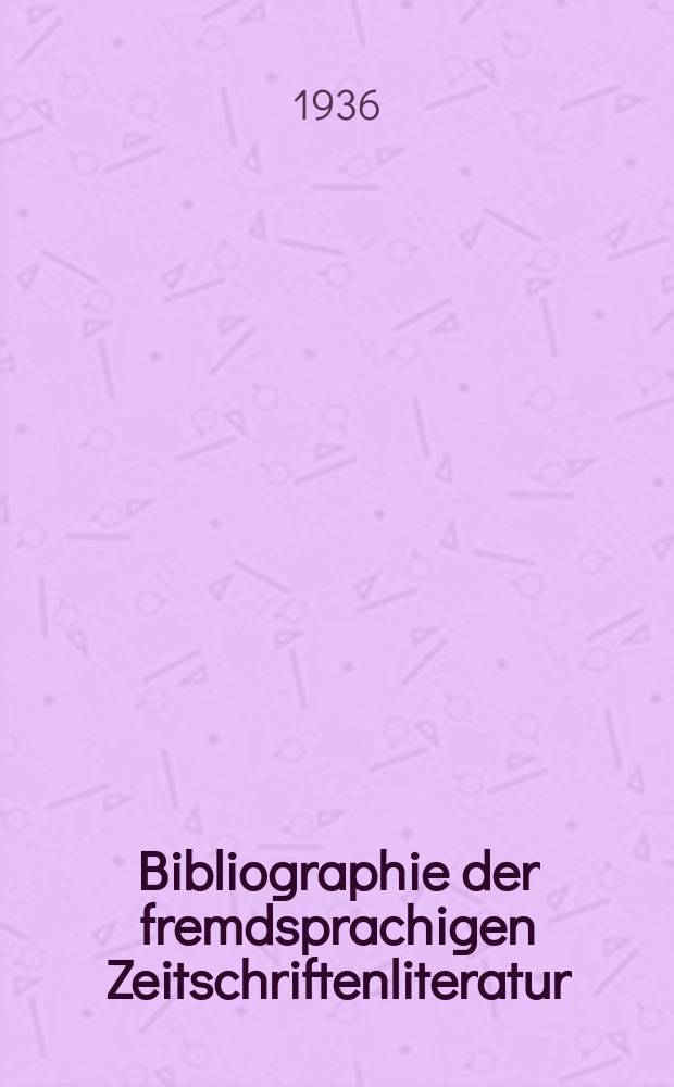 Bibliographie der fremdsprachigen Zeitschriftenliteratur : Alphabetisches hach Schlagworten in deutscher Sprache sachlich geordnetes Verzeichnis von Aufsätzen die in zumeist wissenschaftlichen Zeitungen nichtdeutscher Zunge erschienen sind. Bd.11 1935/1936, Lfg.1