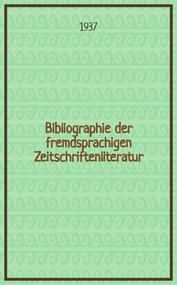 Bibliographie der fremdsprachigen Zeitschriftenliteratur : Alphabetisches hach Schlagworten in deutscher Sprache sachlich geordnetes Verzeichnis von Aufsätzen die in zumeist wissenschaftlichen Zeitungen nichtdeutscher Zunge erschienen sind. Bd.14 1936/1937, Lfg.3