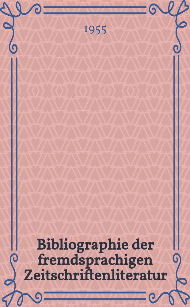 Bibliographie der fremdsprachigen Zeitschriftenliteratur : Alphabetisches hach Schlagworten in deutscher Sprache sachlich geordnetes Verzeichnis von Aufsätzen die in zumeist wissenschaftlichen Zeitungen nichtdeutscher Zunge erschienen sind. Bd.37 1953/1955, Lfg.2
