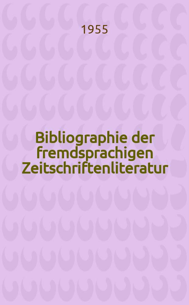 Bibliographie der fremdsprachigen Zeitschriftenliteratur : Alphabetisches hach Schlagworten in deutscher Sprache sachlich geordnetes Verzeichnis von Aufsätzen die in zumeist wissenschaftlichen Zeitungen nichtdeutscher Zunge erschienen sind. Bd.37 1953/1955, Lfg.11