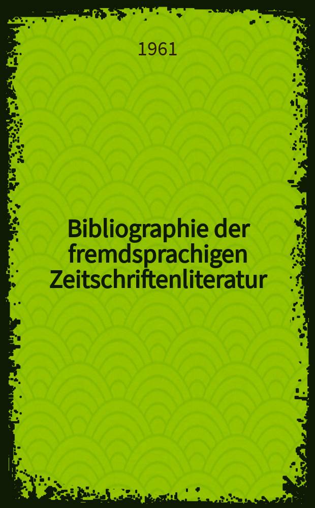 Bibliographie der fremdsprachigen Zeitschriftenliteratur : Alphabetisches hach Schlagworten in deutscher Sprache sachlich geordnetes Verzeichnis von Aufsätzen die in zumeist wissenschaftlichen Zeitungen nichtdeutscher Zunge erschienen sind. Bd.47 1959/1961, Lfg.1