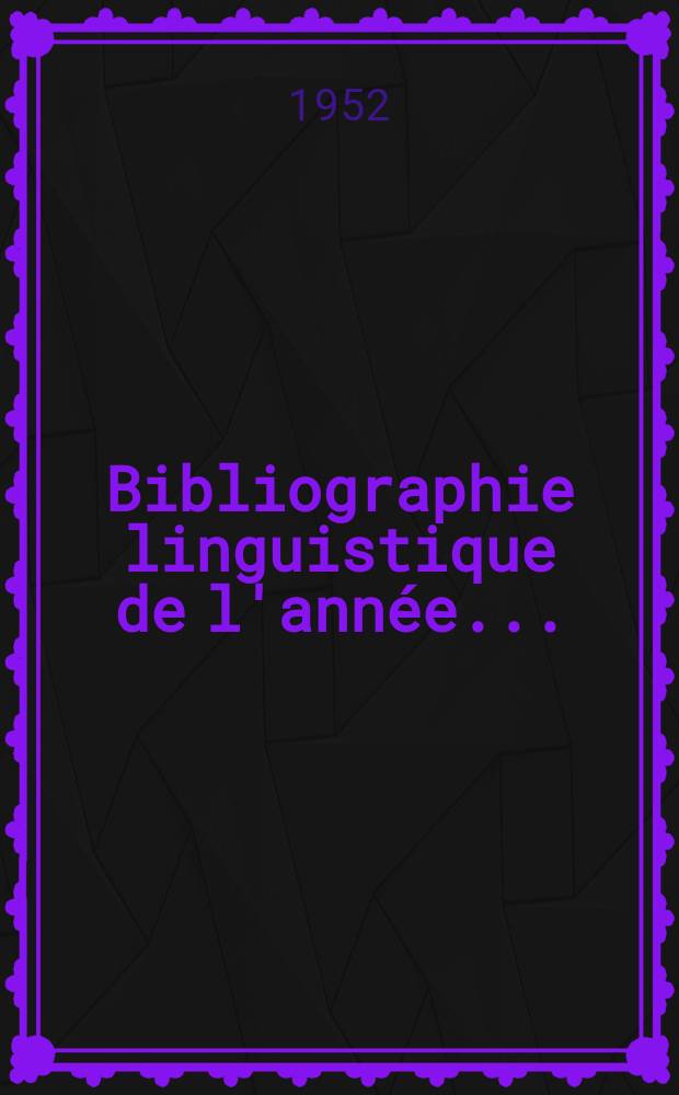 Bibliographie linguistique de l'année.. : Publiée par le Comité international permanent de linguistes avec une subvention de l'Organisation des nations unies pour l'éducation la science et la culture : et complément des années précédentes