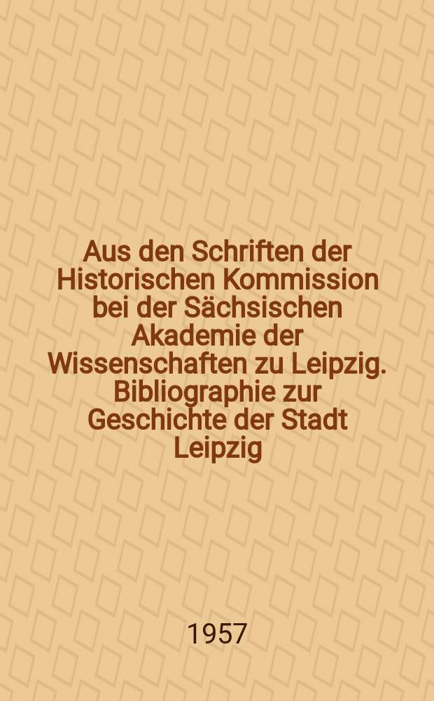 Aus den Schriften der Historischen Kommission bei der S&auml;chsischen Akademie der Wissenschaften zu Leipzig. Bibliographie zur Geschichte der Stadt Leipzig