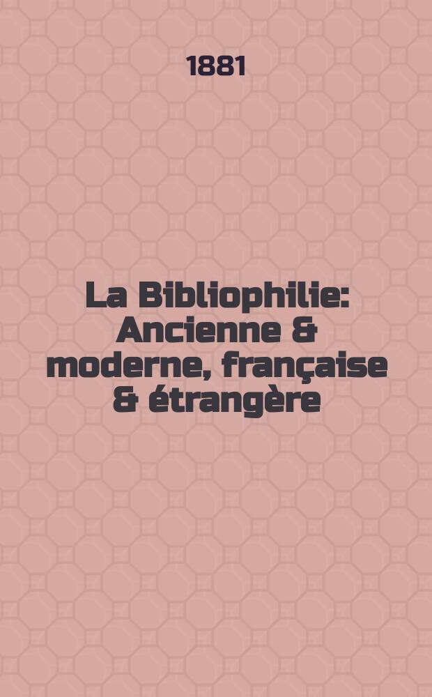 La Bibliophilie : Ancienne & moderne, française & étrangère