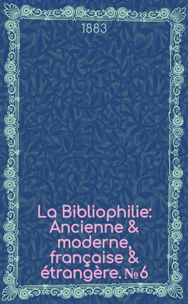 La Bibliophilie : Ancienne & moderne, française & étrangère. №6