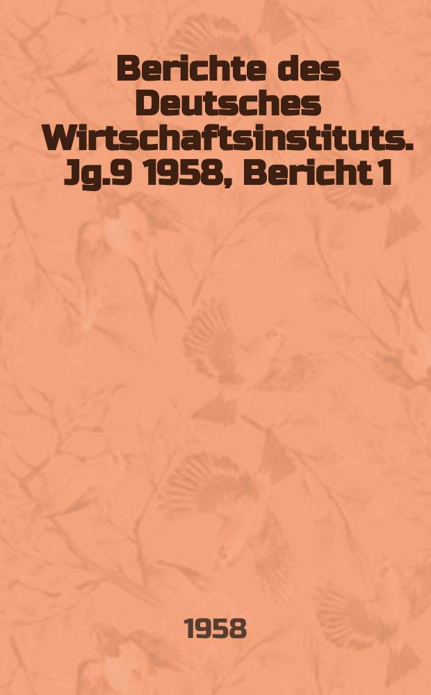 Berichte des Deutsches Wirtschaftsinstituts. Jg.9 1958, Bericht 1 : Am Ende der Nachkriegskonjunktur