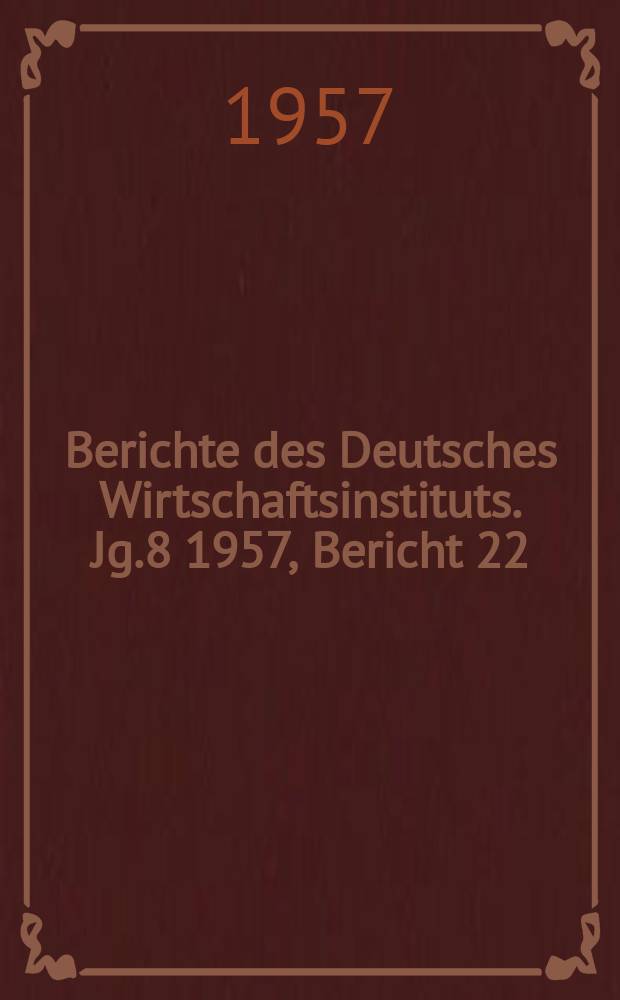 Berichte des Deutsches Wirtschaftsinstituts. Jg.8 1957, Bericht 22 : Der westdeutsch-englische Konkurrenzkampf auf dem Automobilmarkt