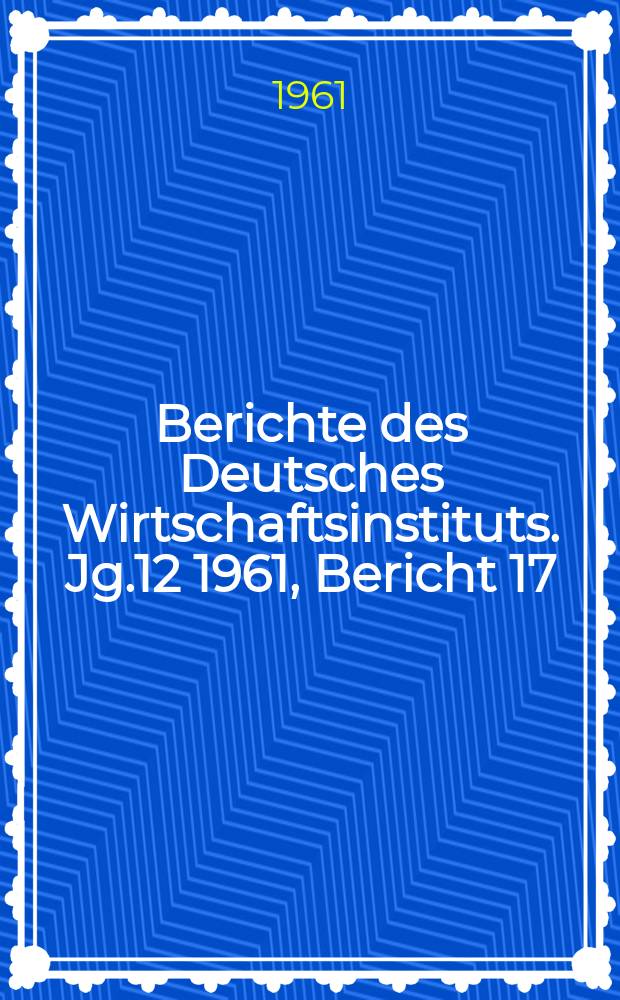 Berichte des Deutsches Wirtschaftsinstituts. Jg.12 1961, Bericht 17 : Der Betrug der Adenauer-Regierung mit der "Eigentumspolitik". Zur Lage Wirtschaft in Westdeutschland