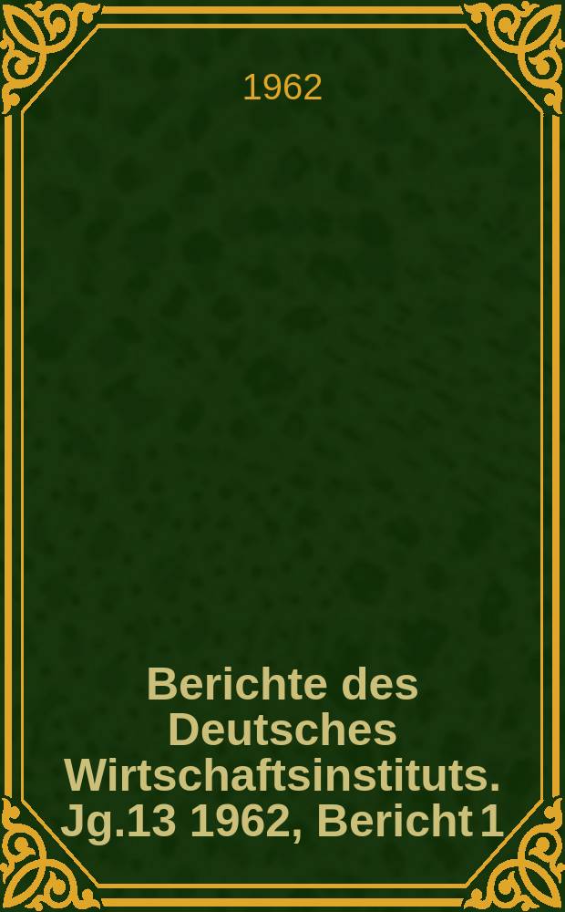 Berichte des Deutsches Wirtschaftsinstituts. Jg.13 1962, Bericht 1 : Die ökonomischen Entwicklungstendenzen in den imperialistischen Ländern. 1962