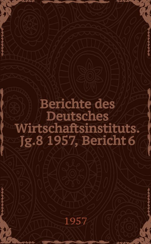 Berichte des Deutsches Wirtschaftsinstituts. Jg.8 1957, Bericht 6 : Das Regierungsprogramm der USA zum Abbau der Agrarüberschüsse