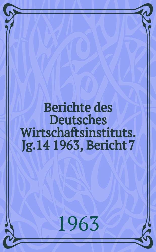Berichte des Deutsches Wirtschaftsinstituts. Jg.14 1963, Bericht 7 : Die "Bonner Sozialreform"
