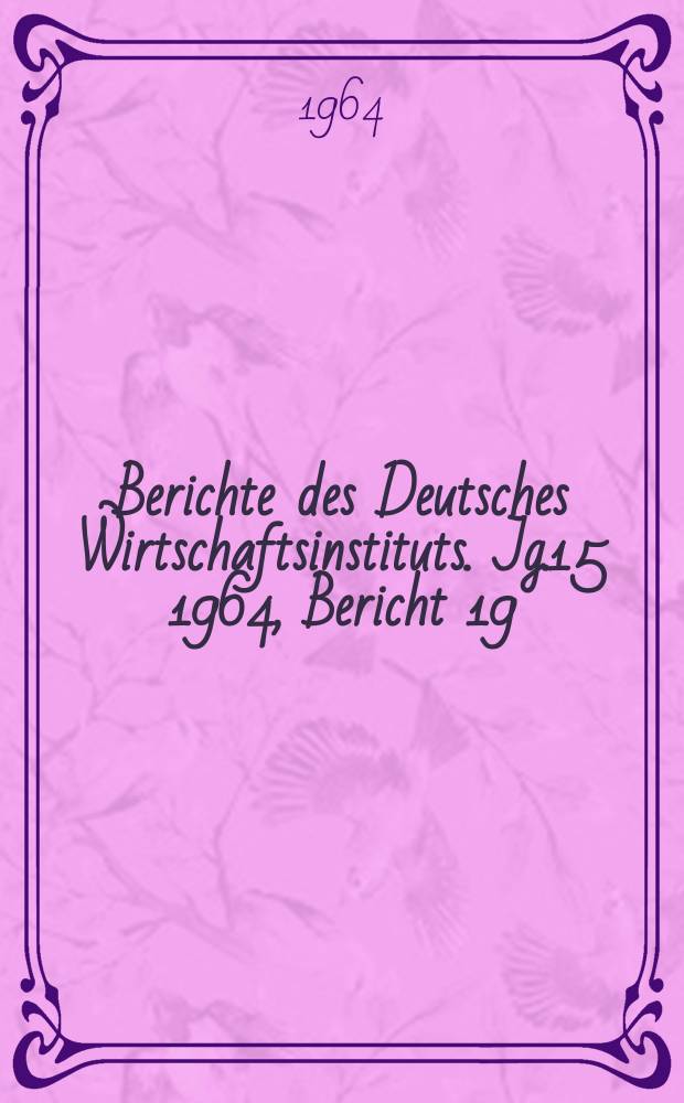 Berichte des Deutsches Wirtschaftsinstituts. Jg.15 1964, Bericht 19 : Kapitaleinsatz und Arbeitsproduktivität in der westdeutschen Landwirtschaft