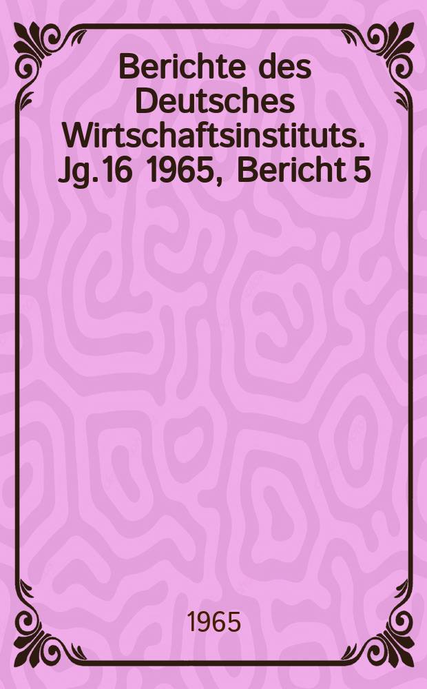 Berichte des Deutsches Wirtschaftsinstituts. Jg.16 1965, Bericht 5 : Die Ökonomische Lage in Westdeutschland