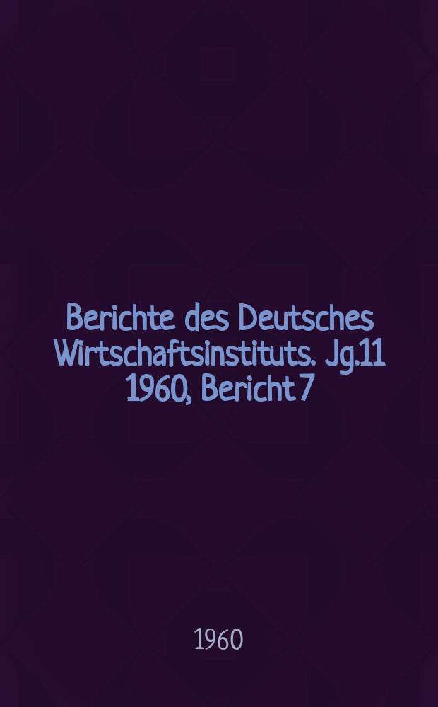 Berichte des Deutsches Wirtschaftsinstituts. Jg.11 1960, Bericht 7 : Die Inflation im Dienste des westdeutsche Monopolkapitals