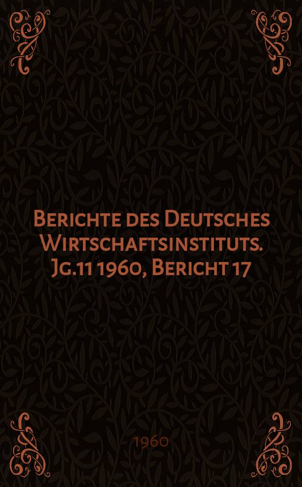 Berichte des Deutsches Wirtschaftsinstituts. Jg.11 1960, Bericht 17 : Zur Lage der westdeutschen Metallarbeiter