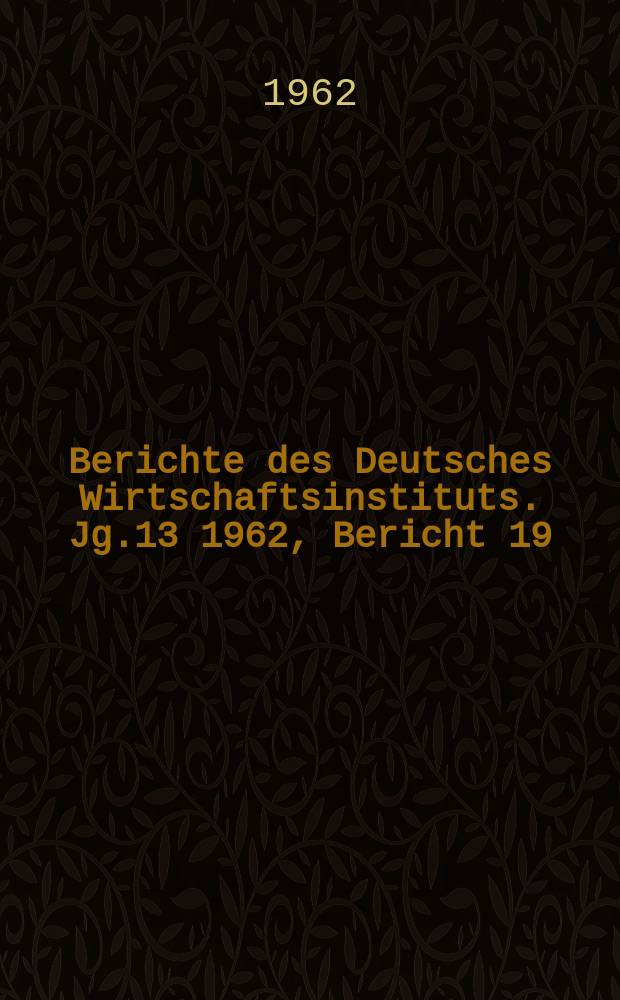 Berichte des Deutsches Wirtschaftsinstituts. Jg.13 1962, Bericht 19 : Die Agrarkrise in den USA