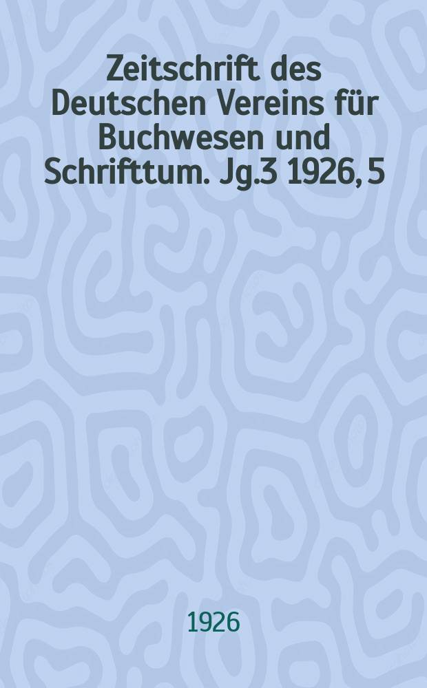 Zeitschrift des Deutschen Vereins für Buchwesen und Schrifttum. Jg.3 1926, 5