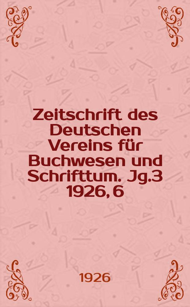 Zeitschrift des Deutschen Vereins f&uuml;r Buchwesen und Schrifttum. Jg.3 1926, 6