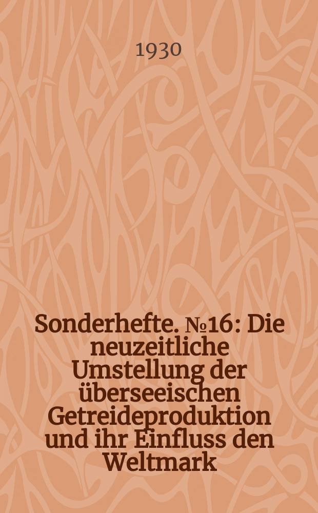 Sonderhefte. №16 : Die neuzeitliche Umstellung der überseeischen Getreideproduktion und ihr Einfluss den Weltmark