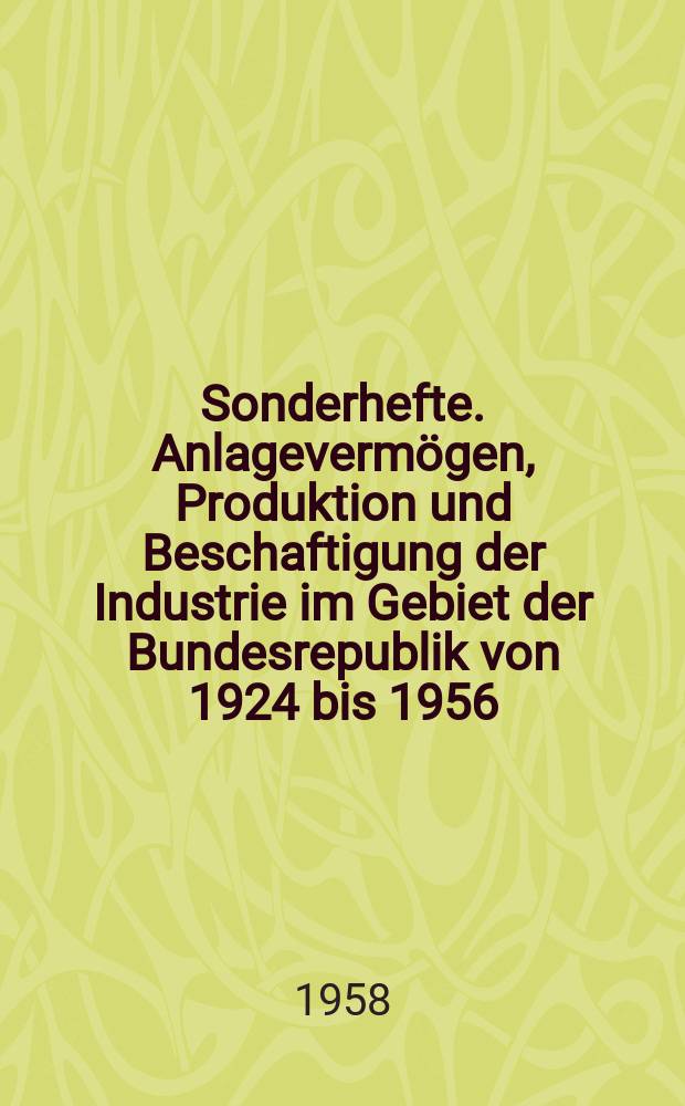 Sonderhefte. Anlagevermögen, Produktion und Beschaftigung der Industrie im Gebiet der Bundesrepublik von 1924 bis 1956