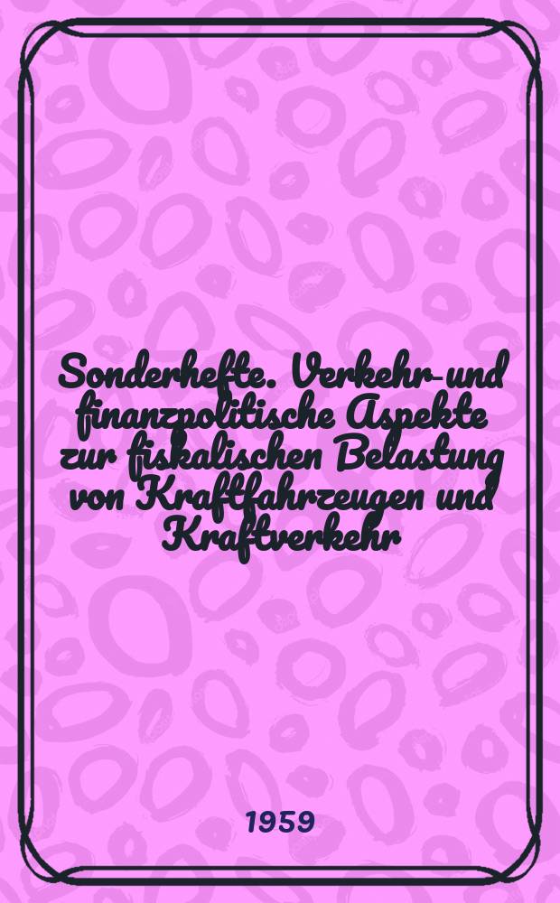 Sonderhefte. Verkehrs- und finanzpolitische Aspekte zur fiskalischen Belastung von Kraftfahrzeugen und Kraftverkehr