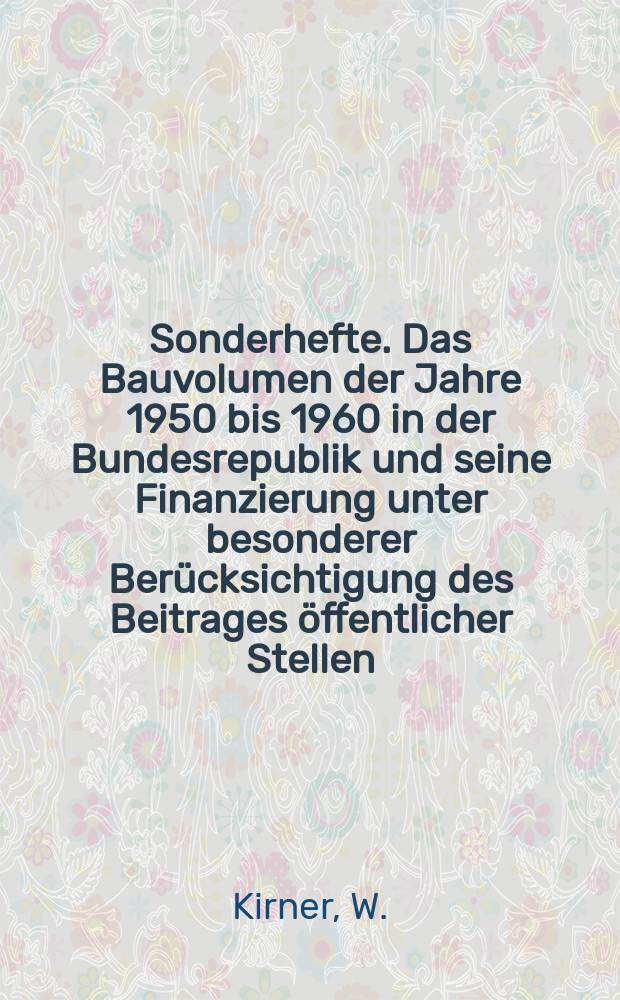 Sonderhefte. Das Bauvolumen der Jahre 1950 bis 1960 in der Bundesrepublik und seine Finanzierung unter besonderer Berücksichtigung des Beitrages öffentlicher Stellen