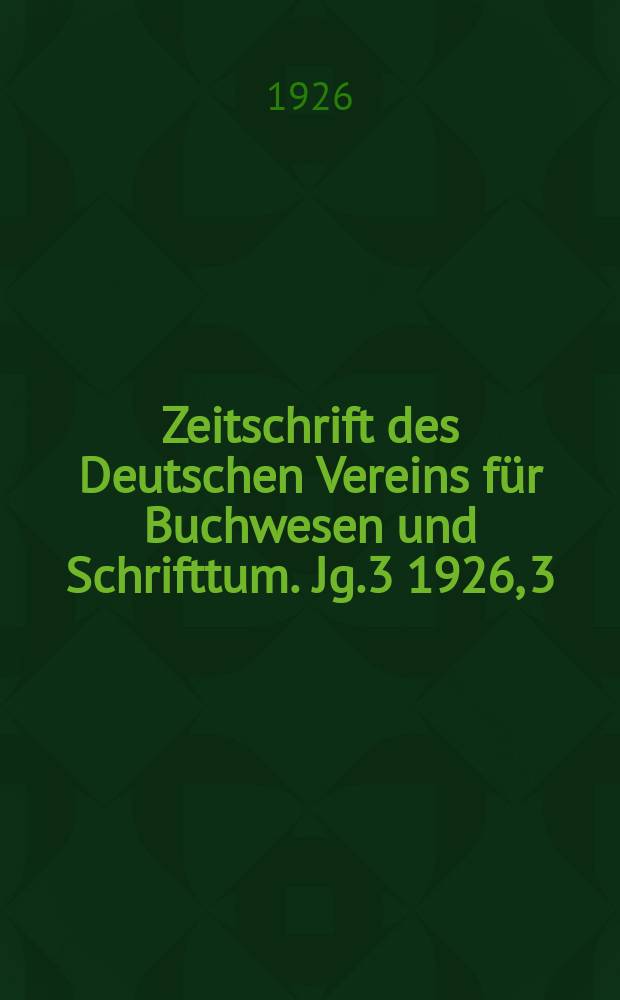 Zeitschrift des Deutschen Vereins für Buchwesen und Schrifttum. Jg.3 1926, 3