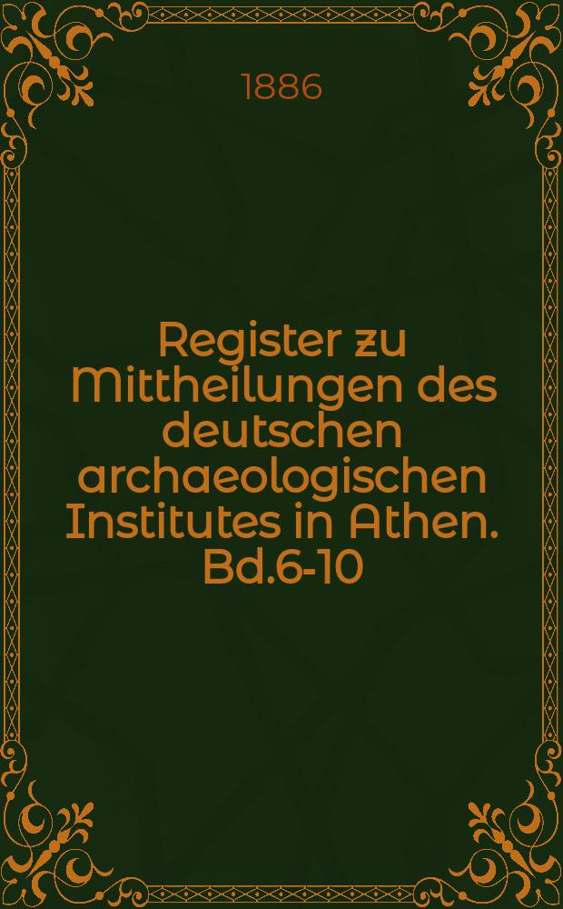 Register zu Mittheilungen des deutschen archaeologischen Institutes in Athen. Bd.6-10