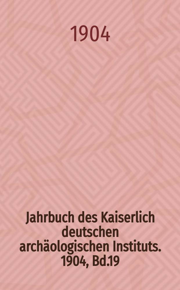 Jahrbuch des Kaiserlich deutschen archäologischen Instituts. 1904, Bd.19