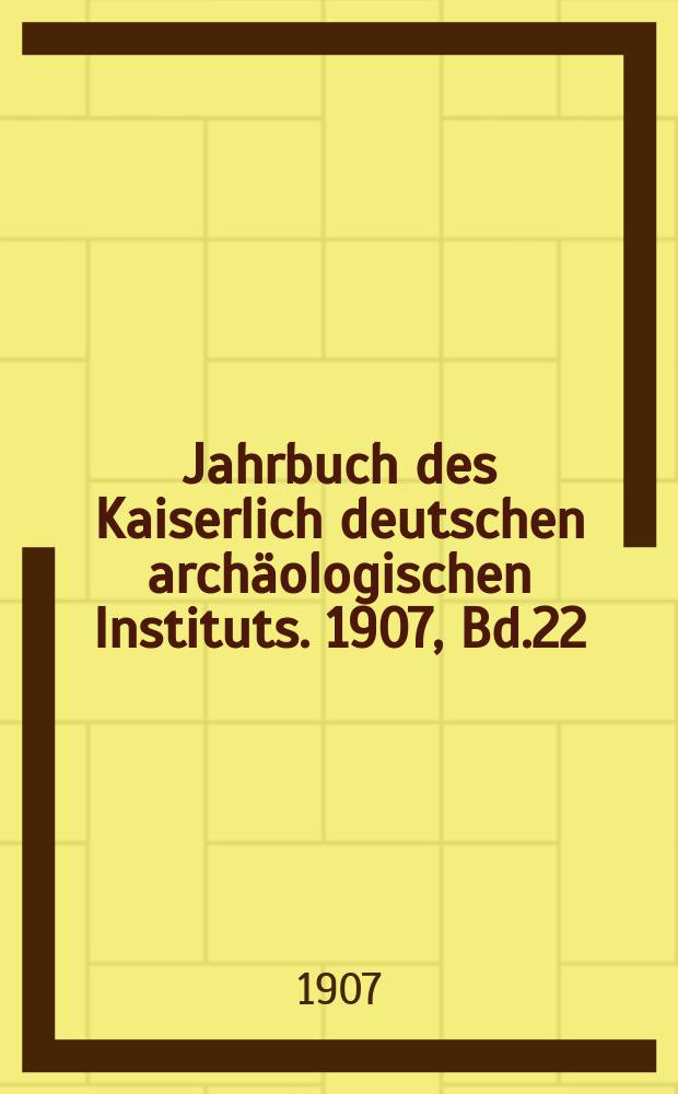 Jahrbuch des Kaiserlich deutschen archäologischen Instituts. 1907, Bd.22