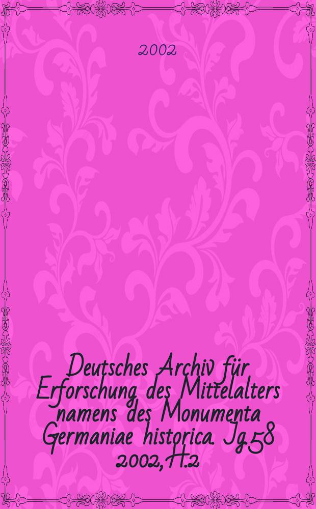 Deutsches Archiv für Erforschung des Mittelalters namens des Monumenta Germaniae historica. Jg.58 2002, H.2
