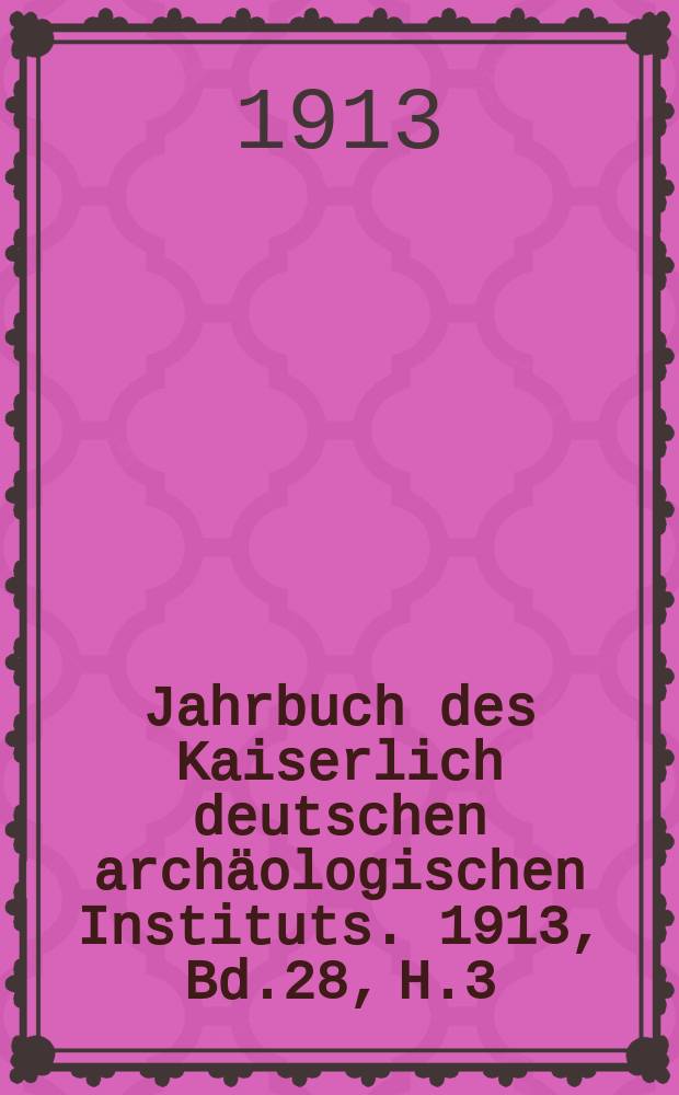 Jahrbuch des Kaiserlich deutschen archäologischen Instituts. 1913, Bd.28, H.3