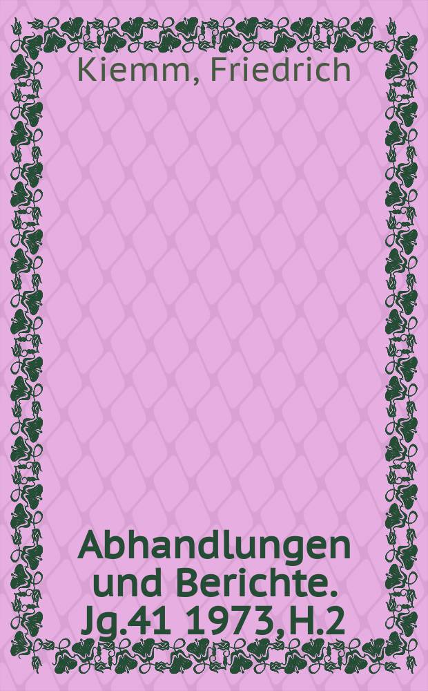 Abhandlungen und Berichte. Jg.41 1973, H.2 : Geschichte der naturwissenschaftlichen und technischen Museen