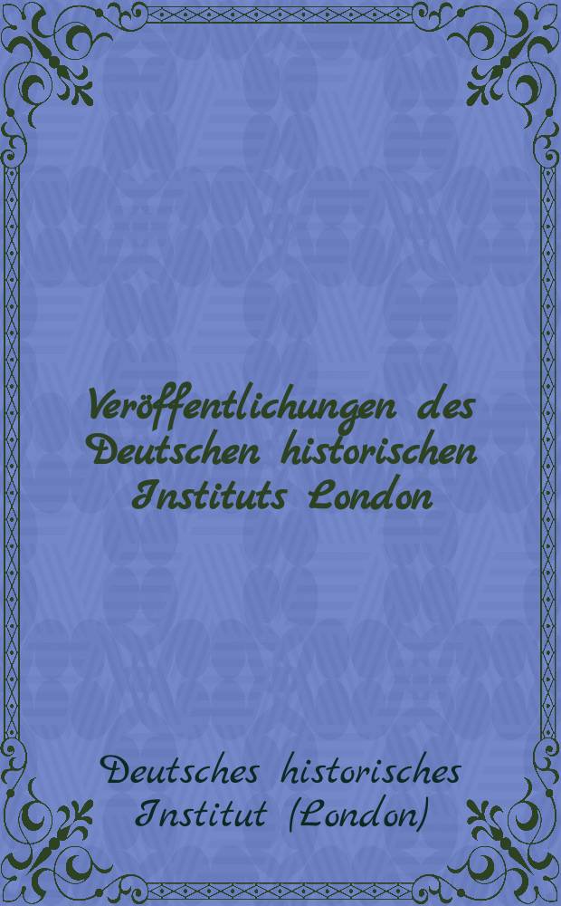 Veröffentlichungen des Deutschen historischen Instituts London = Publications of the German historical institute London